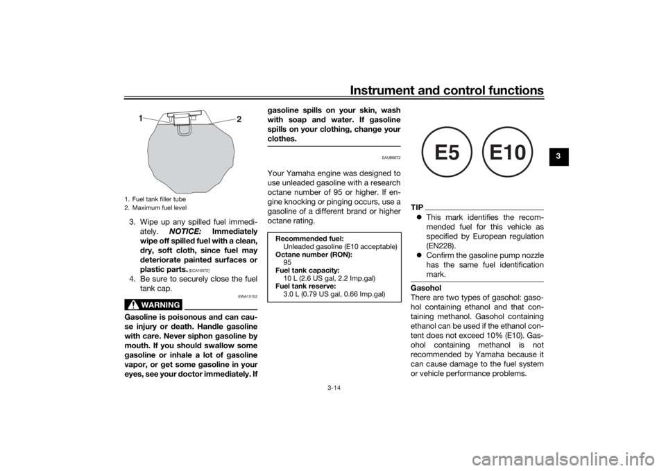 YAMAHA XSR 125 2021  Owners Manual Instrument and control functions
3-14
3
3. Wipe up any spilled fuel immedi- ately.  NOTICE:  Immediately
wipe off spille d fuel with a clean,
d ry, soft cloth, since fuel may
d eteriorate painte d sur
