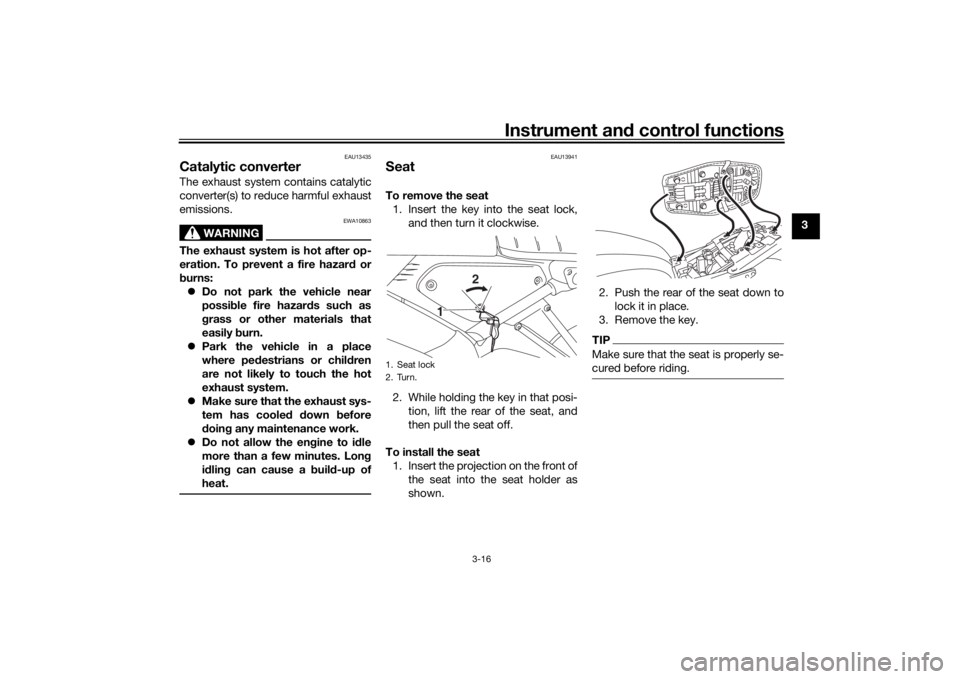 YAMAHA XSR 125 2021 Owners Guide Instrument and control functions
3-16
3
EAU13435
Catalytic converterThe exhaust system contains catalytic
converter(s) to reduce harmful exhaust
emissions.
WARNING
EWA10863
The exhaust system is hot a YAMAHA XSR 125 2021 Owners Guide Instrument and control functions
3-16
3
EAU13435
Catalytic converterThe exhaust system contains catalytic
converter(s) to reduce harmful exhaust
emissions.
WARNING
EWA10863
The exhaust system is hot a