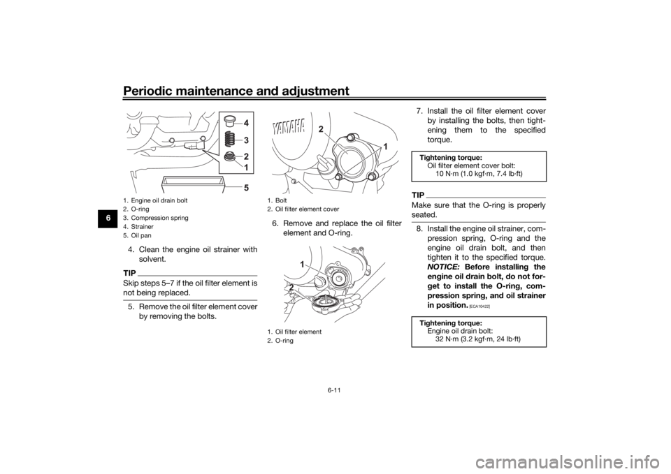 YAMAHA XSR 125 2021  Owners Manual Periodic maintenance an d a djustment
6-11
6
4. Clean the engine oil strainer withsolvent.
TIPSkip steps 5–7 if the oil filter element is
not being replaced.5. Remove the oil filter element coverby 