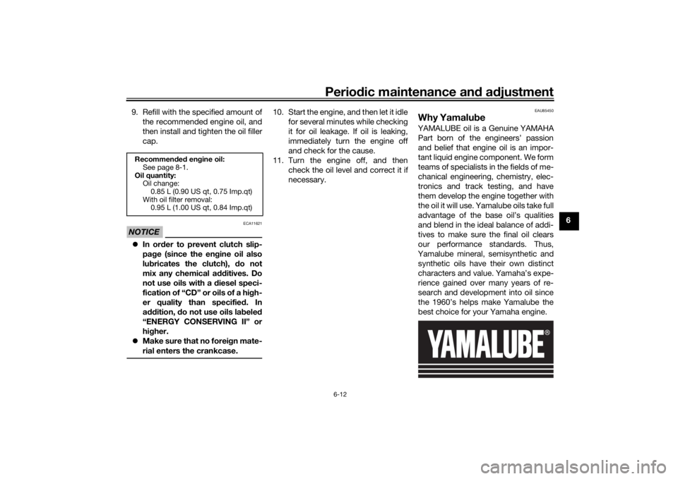 YAMAHA XSR 125 2021  Owners Manual Periodic maintenance an d a djustment
6-12
6
9. Refill with the specified amount of
the recommended engine oil, and
then install and tighten the oil filler
cap.
NOTICE
ECA11621
In or der to prevent