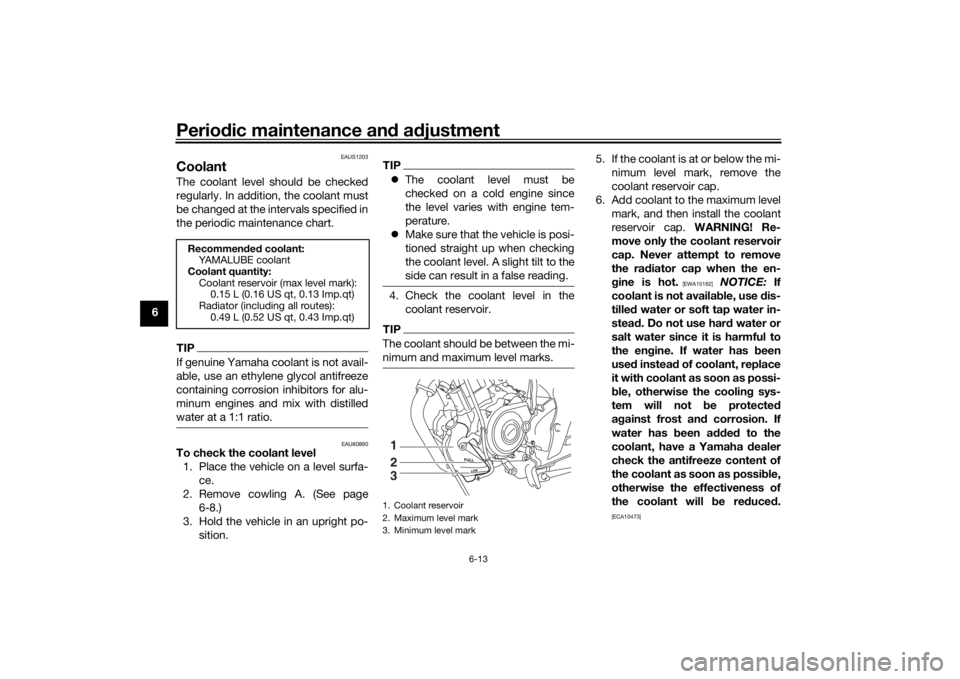 YAMAHA XSR 125 2021 Owners Manual Periodic maintenance an d a djustment
6-13
6
EAUS1203
CoolantThe coolant level should be checked
regularly. In addition, the coolant must
be changed at the intervals specified in
the periodic maintena YAMAHA XSR 125 2021 Owners Manual Periodic maintenance an d a djustment
6-13
6
EAUS1203
CoolantThe coolant level should be checked
regularly. In addition, the coolant must
be changed at the intervals specified in
the periodic maintena