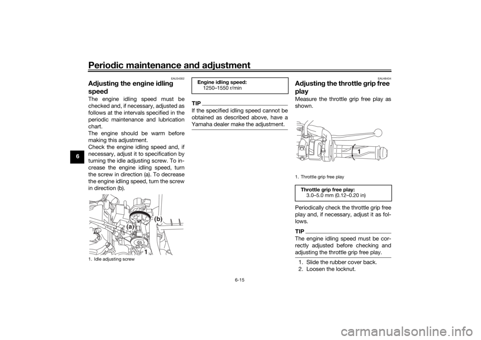 YAMAHA XSR 125 2021 Workshop Manual Periodic maintenance an d a djustment
6-15
6
EAU34302
A djustin g the eng ine idlin g
spee dThe engine idling speed must be
checked and, if necessary, adjusted as
follows at the intervals specified i YAMAHA XSR 125 2021 Workshop Manual Periodic maintenance an d a djustment
6-15
6
EAU34302
A djustin g the eng ine idlin g
spee dThe engine idling speed must be
checked and, if necessary, adjusted as
follows at the intervals specified i