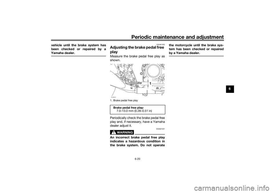 YAMAHA XSR 125 2021 Repair Manual Periodic maintenance an d a djustment
6-20
6
vehicle until the b
rake system has
b een checked  or repaired  by a
Yamaha  dealer.
EAUM1355
A djustin g the  brake pe dal free 
playMeasure the brake ped