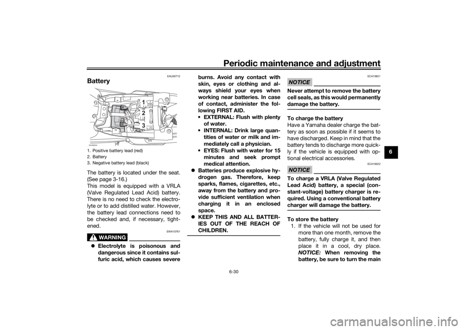 YAMAHA XSR 125 2021 Manual PDF Periodic maintenance an d a djustment
6-30
6
EAU50712
BatteryThe battery is located under the seat.
(See page 3-16.)
This model is equipped with a VRLA
(Valve Regulated Lead Acid) battery.
There is no