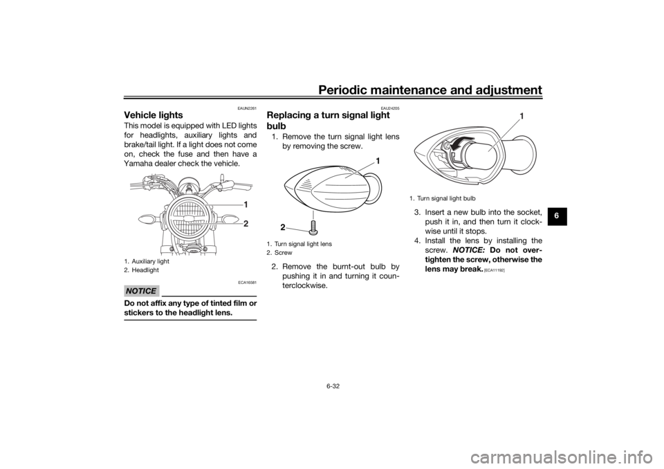 YAMAHA XSR 125 2021  Owners Manual Periodic maintenance an d a djustment
6-32
6
EAUN2261
Vehicle li ghtsThis model is equipped with LED lights
for headlights, auxiliary lights and
brake/tail light. If a light does not come
on, check th