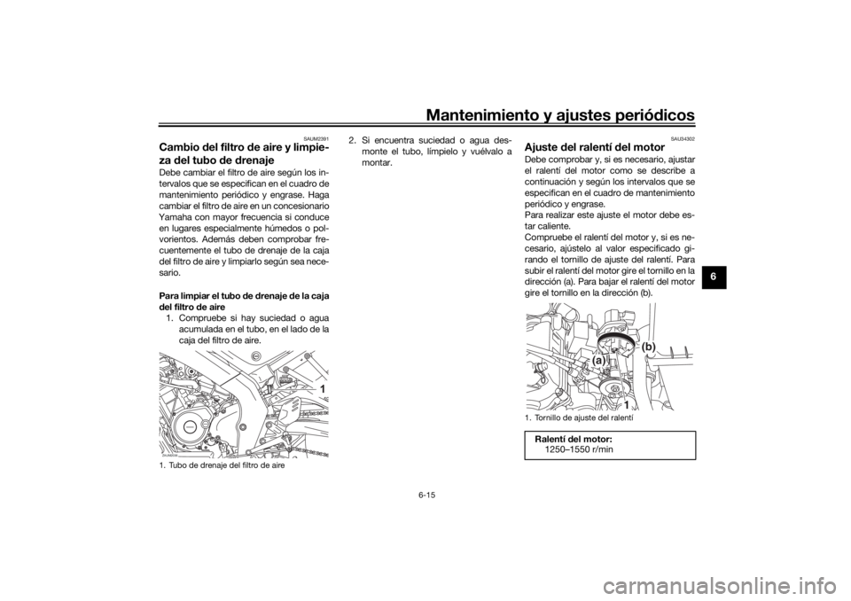 YAMAHA XSR 125 2021 Manuale de Empleo (in Spanish) Mantenimiento y ajustes periódicos6-15
6
SAUM2391
Cambio del filtro de aire y limpie-
za del tubo de drenajeDebe cambiar el filtro de aire según los in-
tervalos que se especifican en el cuadro YAMAHA XSR 125 2021 Manuale de Empleo (in Spanish) Mantenimiento y ajustes periódicos6-15
6
SAUM2391
Cambio del filtro de aire y limpie-
za del tubo de drenajeDebe cambiar el filtro de aire según los in-
tervalos que se especifican en el cuadro