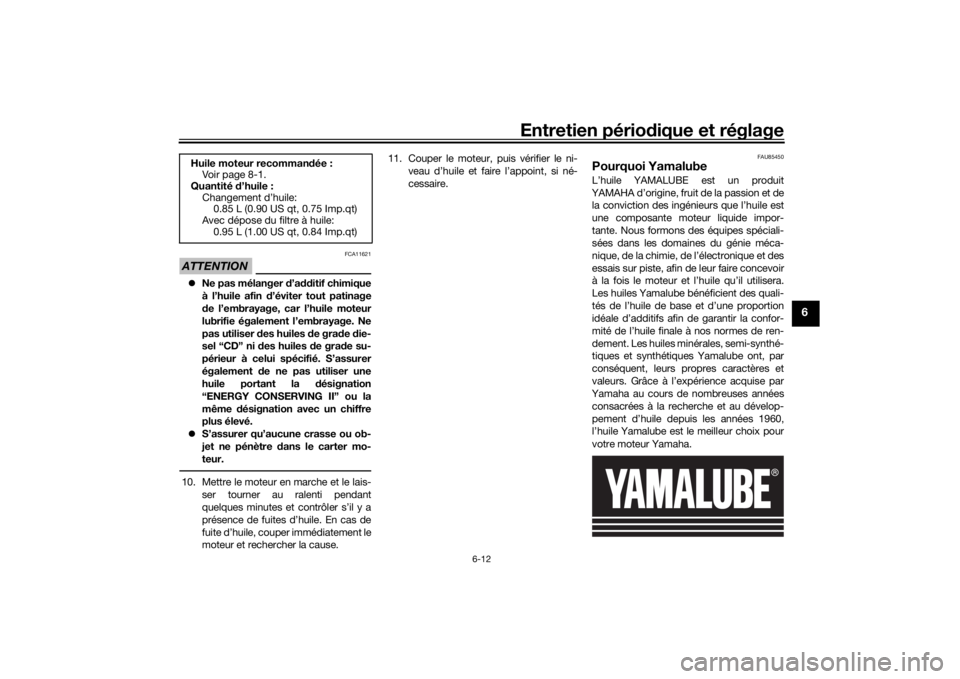 YAMAHA XSR 125 2021  Notices Demploi (in French) Entretien périodique et réglage
6-12
6
ATTENTION
FCA11621
 Ne pas mélanger  d’a dditif chimique
à l’huile afin d ’éviter tout patinage
d e l’embrayage, car l’huile moteur
lubrifie é