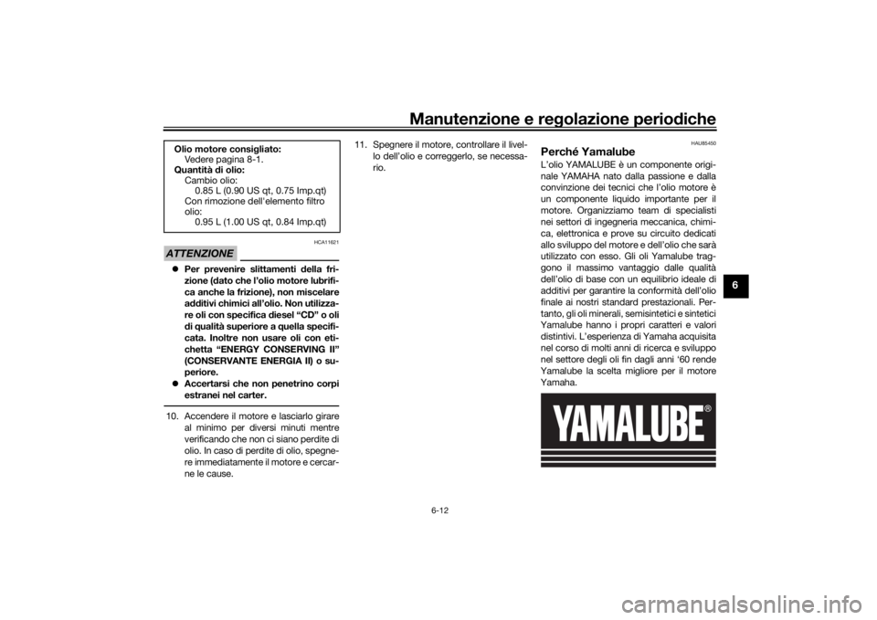 YAMAHA XSR 125 2021 Manuale duso (in Italian) Manutenzione e regolazione perio diche
6-12
6
ATTENZIONE
HCA11621
Per prevenire slittamenti della fri-
zione ( dato che l’olio motore lubrifi-
ca anche la frizione), non miscelare
a dditivi chi YAMAHA XSR 125 2021 Manuale duso (in Italian) Manutenzione e regolazione perio diche
6-12
6
ATTENZIONE
HCA11621
Per prevenire slittamenti della fri-
zione ( dato che l’olio motore lubrifi-
ca anche la frizione), non miscelare
a dditivi chi