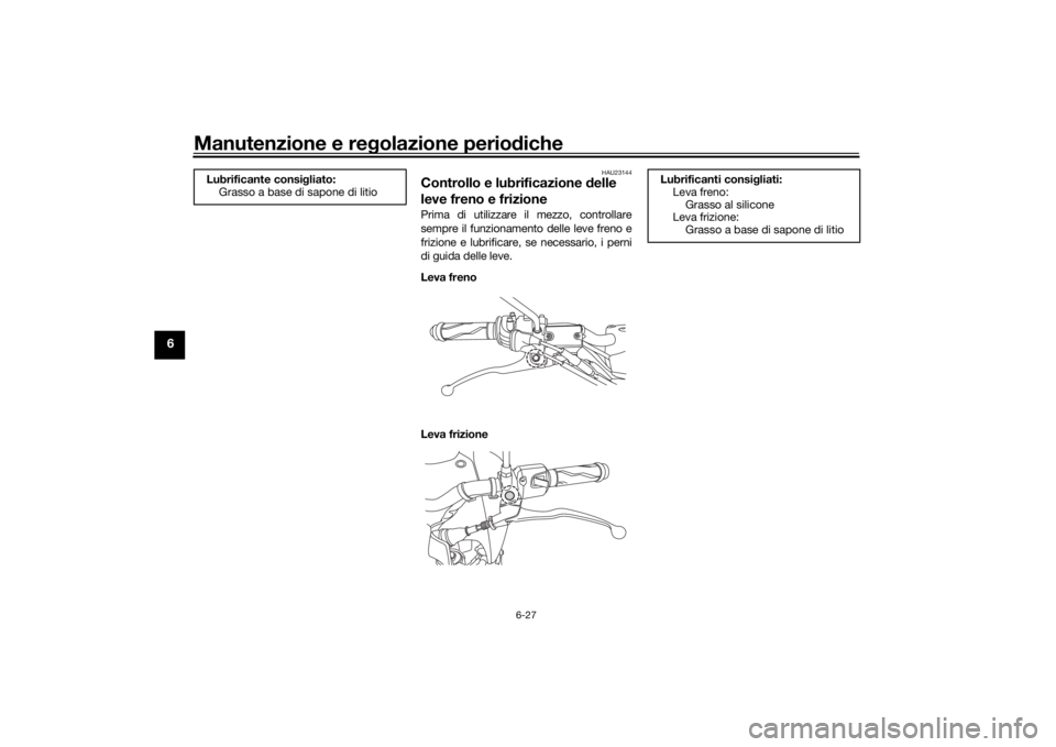 YAMAHA XSR 125 2021 Manuale duso (in Italian) Manutenzione e regolazione perio diche
6-27
6
HAU23144
Controllo e lubrificazione delle
leve freno e frizionePrima di utilizzare il mezzo, controllare
sempre il funzionamento delle leve freno e
friz YAMAHA XSR 125 2021 Manuale duso (in Italian) Manutenzione e regolazione perio diche
6-27
6
HAU23144
Controllo e lubrificazione delle
leve freno e frizionePrima di utilizzare il mezzo, controllare
sempre il funzionamento delle leve freno e
friz