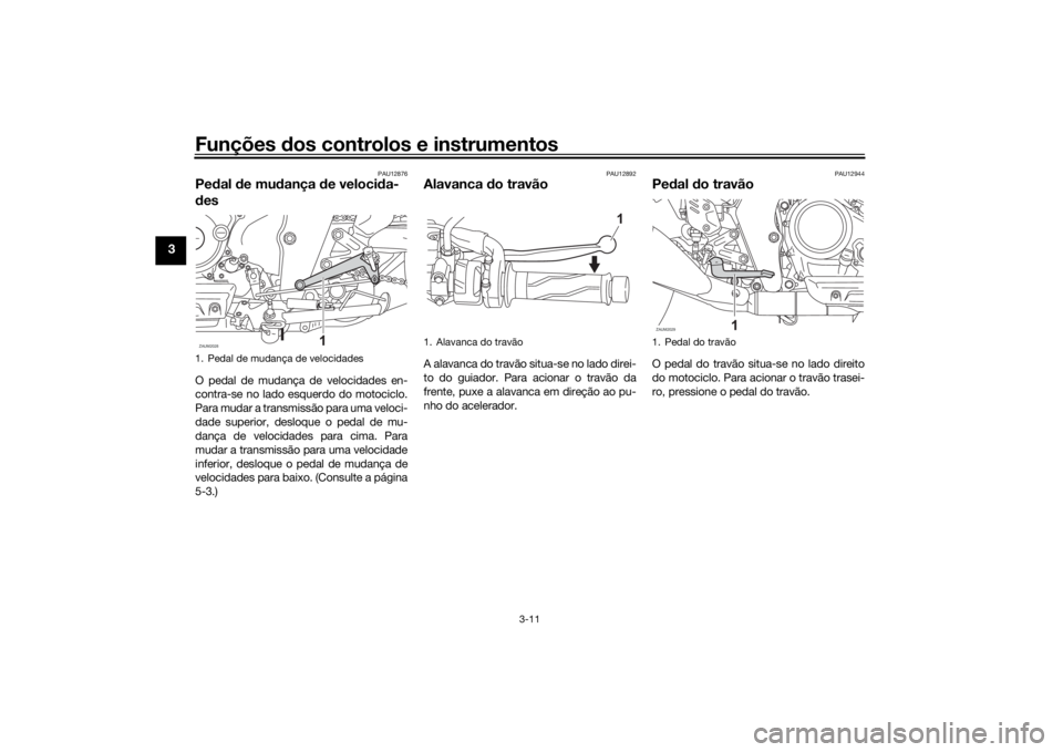 YAMAHA XSR 125 2021 Manual de utilização (in Portuguese) Funções dos controlos e instrumentos
3-11
3
PAU12876
Pe dal de mu dança de veloci da-
d esO pedal de mudança de velocidades en-
contra-se no lado esquerdo do motociclo.
Para mudar a transmissão YAMAHA XSR 125 2021 Manual de utilização (in Portuguese) Funções dos controlos e instrumentos
3-11
3
PAU12876
Pe dal de mu dança de veloci da-
d esO pedal de mudança de velocidades en-
contra-se no lado esquerdo do motociclo.
Para mudar a transmissão
