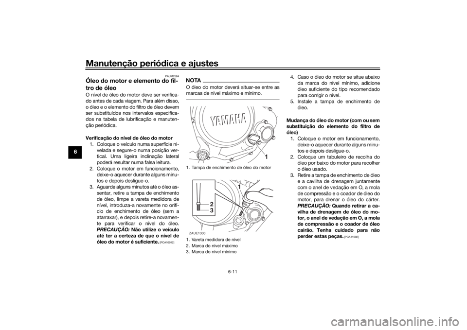 YAMAHA XSR 125 2021 Manual de utilização (in Portuguese) Manutenção periódica e ajustes
6-11
6
PAUM2584
Óleo do motor e elemento d o fil-
tro de óleoO nível de óleo do motor deve ser verifica-
do antes de cada viagem. Para além disso,
o óleo e o YAMAHA XSR 125 2021 Manual de utilização (in Portuguese) Manutenção periódica e ajustes
6-11
6
PAUM2584
Óleo do motor e elemento d o fil-
tro de óleoO nível de óleo do motor deve ser verifica-
do antes de cada viagem. Para além disso,
o óleo e o
