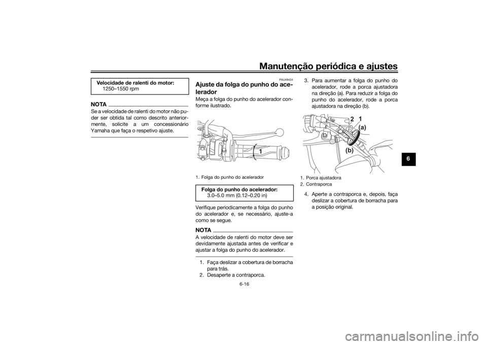 YAMAHA XSR 125 2021 Manual de utilização (in Portuguese) Manutenção periódica e ajustes
6-16
6
NOTASe a velocidade de ralenti do motor não pu-
der ser obtida tal como descrito anterior-
mente, solicite a um concessionário
Yamaha que faça o respetivo a YAMAHA XSR 125 2021 Manual de utilização (in Portuguese) Manutenção periódica e ajustes
6-16
6
NOTASe a velocidade de ralenti do motor não pu-
der ser obtida tal como descrito anterior-
mente, solicite a um concessionário
Yamaha que faça o respetivo a