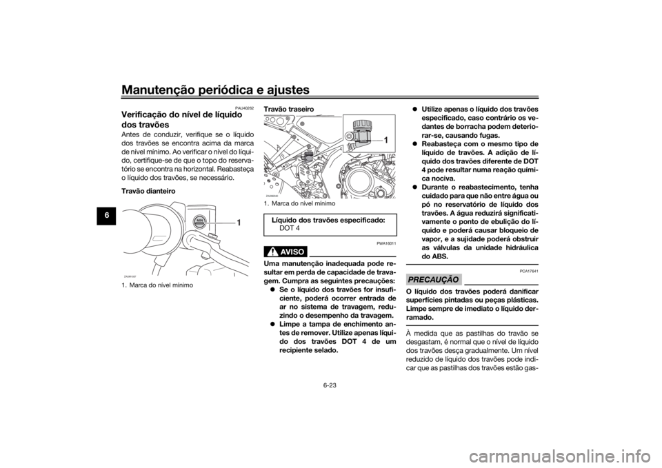 YAMAHA XSR 125 2021 Manual de utilização (in Portuguese) Manutenção periódica e ajustes
6-23
6
PAU40262
Verificação do nível de líqui do
d os travõesAntes de conduzir, verifique se o líquido
dos travões se encontra acima da marca
de nível mín YAMAHA XSR 125 2021 Manual de utilização (in Portuguese) Manutenção periódica e ajustes
6-23
6
PAU40262
Verificação do nível de líqui do
d os travõesAntes de conduzir, verifique se o líquido
dos travões se encontra acima da marca
de nível mín