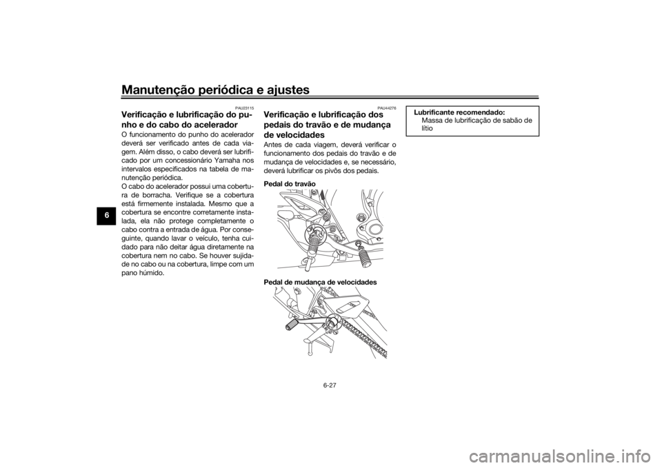YAMAHA XSR 125 2021 Manual de utilização (in Portuguese) Manutenção periódica e ajustes
6-27
6
PAU23115
Verificação e lubrificação do pu-
nho e d o cabo d o acelera dorO funcionamento do punho do acelerador
deverá ser verificado antes de cada via-
YAMAHA XSR 125 2021 Manual de utilização (in Portuguese) Manutenção periódica e ajustes
6-27
6
PAU23115
Verificação e lubrificação do pu-
nho e d o cabo d o acelera dorO funcionamento do punho do acelerador
deverá ser verificado antes de cada via-