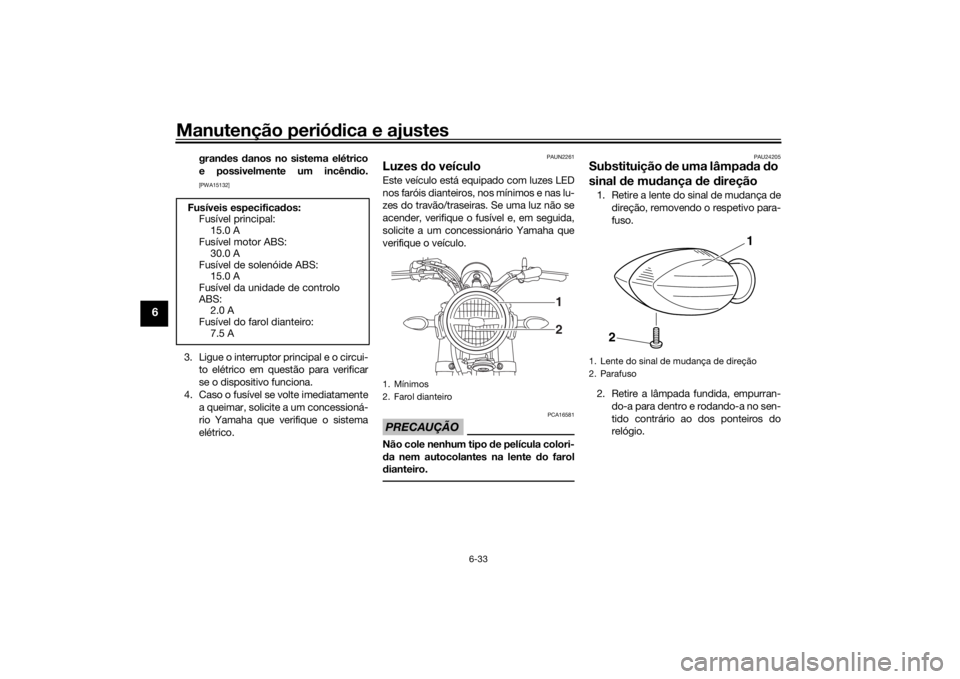 YAMAHA XSR 125 2021  Manual de utilização (in Portuguese) Manutenção periódica e ajustes
6-33
6
gran des  danos no sistema elétrico
e possivelmente um incên dio.[PWA15132]
3. Ligue o interruptor principal e o circui-
to elétrico em questão para verifi