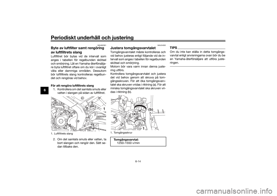 YAMAHA XSR 125 2021 Bruksanvisningar (in Swedish) Periodiskt underhåll och justering
6-14
6
MAUM2391
Byte av luftfilter samt rengöring
av luftfiltrets slangLuftfiltret bör bytas vid de intervall som
anges i tabellen för regelbunden skötsel
och YAMAHA XSR 125 2021 Bruksanvisningar (in Swedish) Periodiskt underhåll och justering
6-14
6
MAUM2391
Byte av luftfilter samt rengöring
av luftfiltrets slangLuftfiltret bör bytas vid de intervall som
anges i tabellen för regelbunden skötsel
och