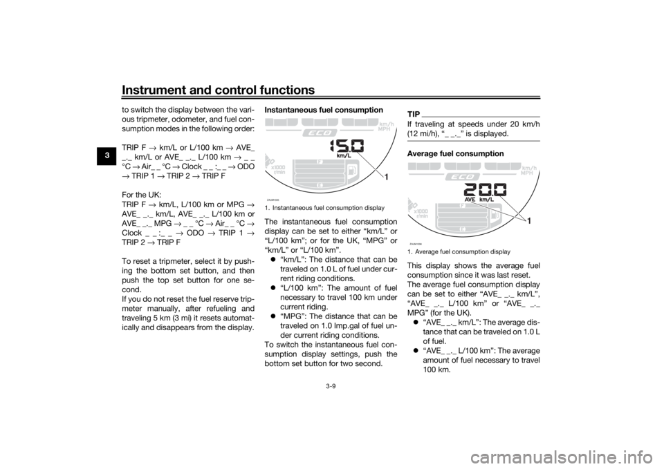 YAMAHA XSR 700 2021 Owners Manual Instrument and control functions
3-9
3 to switch the display between the vari-
ous tripmeter, odometer, and fuel con-
sumption modes in the following order:
TRIP F
→ km/L or L/100 km → AVE_
_._ YAMAHA XSR 700 2021 Owners Manual Instrument and control functions
3-9
3 to switch the display between the vari-
ous tripmeter, odometer, and fuel con-
sumption modes in the following order:
TRIP F
→ km/L or L/100 km → AVE_
_._