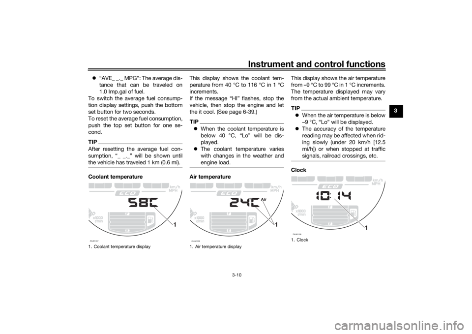 YAMAHA XSR 700 2021  Owners Manual Instrument and control functions
3-10
3

“AVE_ _._ MPG”: The average dis-
tance that can be traveled on
1.0 Imp.gal of fuel.
To switch the average fuel consump-
tion display settings, push the 