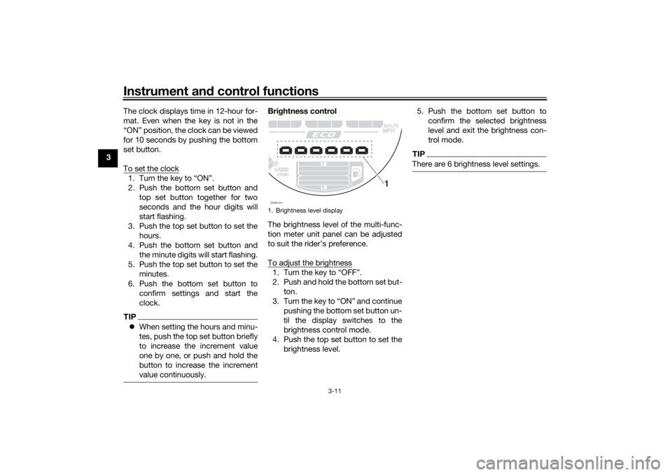 YAMAHA XSR 700 2021  Owners Manual Instrument and control functions
3-11
3 The clock displays time in 12-hour for-
mat. Even when the key is not in the
“ON” position, the clock can be viewed
for 10 seconds by pushing the bottom
set