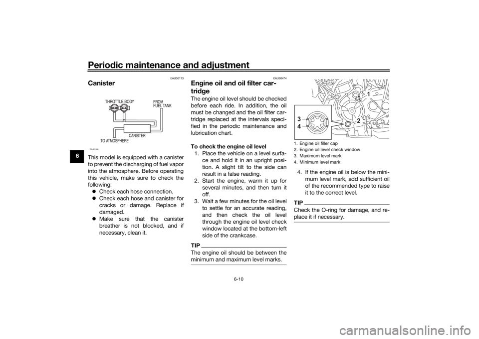 YAMAHA XSR 700 2021  Owners Manual Periodic maintenance an d a djustment
6-10
6
EAU36113
CanisterThis model is equipped with a canister
to prevent the discharging of fuel vapor
into the atmosphere. Before operating
this vehicle, make s