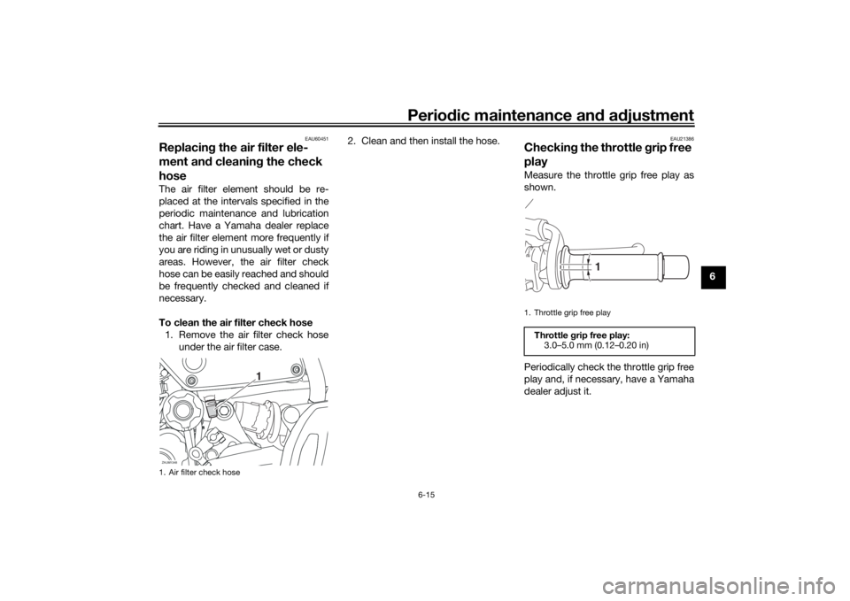 YAMAHA XSR 700 2021 Repair Manual Periodic maintenance an d a djustment
6-15
6
EAU60451
Replacin g the air filter ele-
ment an d cleanin g the check 
hoseThe air filter element should be re-
placed at the intervals specified in the
pe