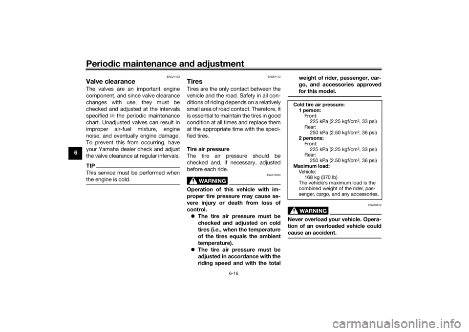 YAMAHA XSR 700 2021 Repair Manual Periodic maintenance an d a djustment
6-16
6
EAU21403
Valve clearanceThe valves are an important engine
component, and since valve clearance
changes with use, they must be
checked and adjusted at the 