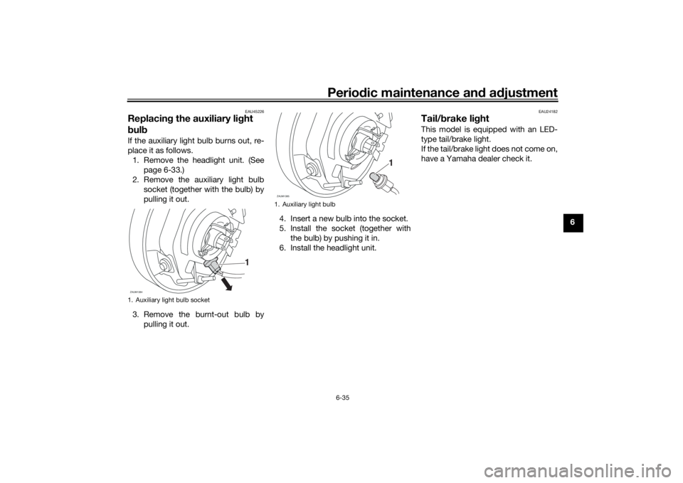 YAMAHA XSR 700 2021  Owners Manual Periodic maintenance an d a djustment
6-35
6
EAU45226
Replacin g the auxiliary li ght 
b ul b If the auxiliary light bulb burns out, re-
place it as follows.
1. Remove the headlight unit. (See page 6-