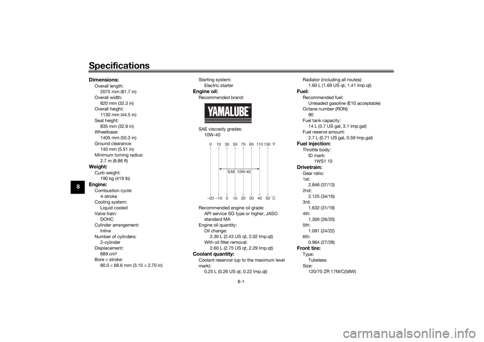 YAMAHA XSR 700 2021  Owners Manual Specifications
8-1
8
Dimensions:Overall length:2075 mm (81.7 in)
Overall width:
820 mm (32.3 in)
Overall height: 1130 mm (44.5 in)
Seat height: 835 mm (32.9 in)
Wheelbase:
1405 mm (55.3 in)
Ground cle