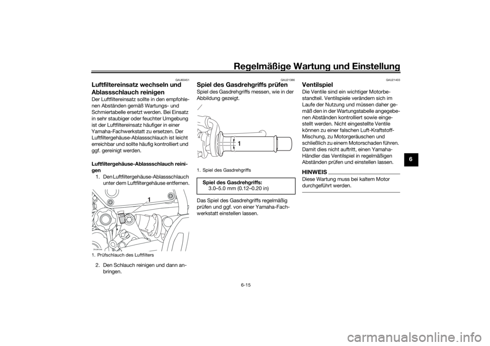 YAMAHA XSR 700 2021 Betriebsanleitungen (in German) Regelmäßi ge Wartun g und Einstellun g
6-15
6
GAU60451
Luftfiltereinsatz wechseln un d
A blassschlauch reini genDer Luftfiltereinsatz sollte in den empfohle-
nen Abständen gemäß Wartungs- und
YAMAHA XSR 700 2021 Betriebsanleitungen (in German) Regelmäßi ge Wartun g und Einstellun g
6-15
6
GAU60451
Luftfiltereinsatz wechseln un d
A blassschlauch reini genDer Luftfiltereinsatz sollte in den empfohle-
nen Abständen gemäß Wartungs- und