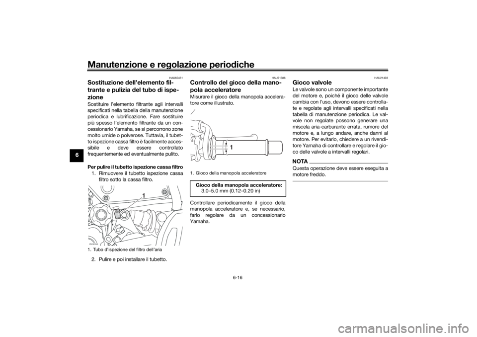 YAMAHA XSR 700 2021 Manuale duso (in Italian) Manutenzione e regolazione perio diche
6-16
6
HAU60451
Sostituzione dell’elemento fil-
trante e pulizia del tubo di ispe-
zioneSostituire l’elemento filtrante agli intervalli
specificati nella YAMAHA XSR 700 2021 Manuale duso (in Italian) Manutenzione e regolazione perio diche
6-16
6
HAU60451
Sostituzione dell’elemento fil-
trante e pulizia del tubo di ispe-
zioneSostituire l’elemento filtrante agli intervalli
specificati nella