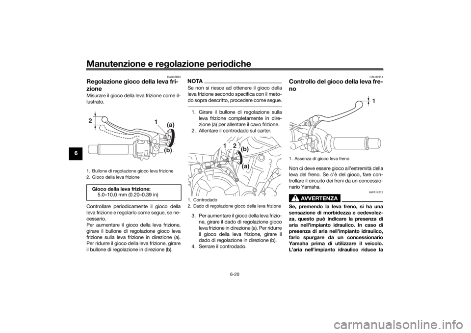 YAMAHA XSR 700 2021 Manuale duso (in Italian) Manutenzione e regolazione perio diche
6-20
6
HAU33893
Re golazione gioco della leva fri-
zioneMisurare il gioco della leva frizione come il-
lustrato.
Controllare periodicamente il gioco della
leva YAMAHA XSR 700 2021 Manuale duso (in Italian) Manutenzione e regolazione perio diche
6-20
6
HAU33893
Re golazione gioco della leva fri-
zioneMisurare il gioco della leva frizione come il-
lustrato.
Controllare periodicamente il gioco della
leva