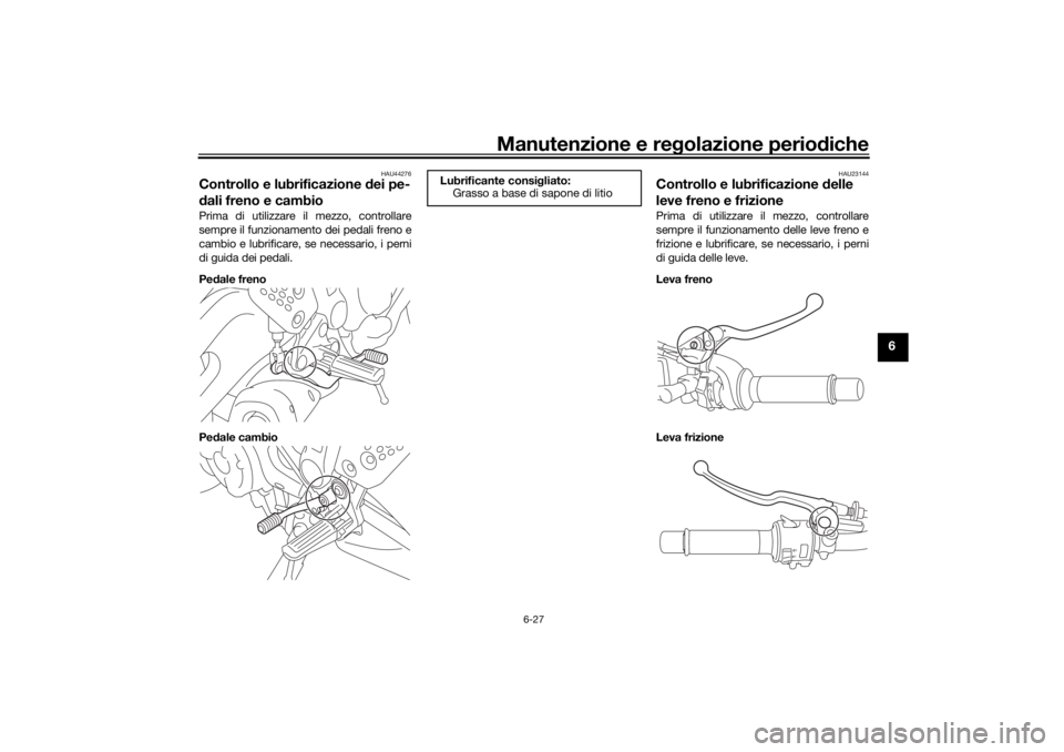 YAMAHA XSR 700 2021 Manuale duso (in Italian) Manutenzione e regolazione perio diche
6-27
6
HAU44276
Controllo e lubrificazione d ei pe-
d ali freno e cambioPrima di utilizzare il mezzo, controllare
sempre il funzionamento dei pedali freno e
camb YAMAHA XSR 700 2021 Manuale duso (in Italian) Manutenzione e regolazione perio diche
6-27
6
HAU44276
Controllo e lubrificazione d ei pe-
d ali freno e cambioPrima di utilizzare il mezzo, controllare
sempre il funzionamento dei pedali freno e
camb