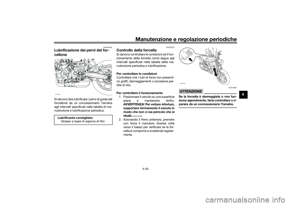 YAMAHA XSR 700 2021 Manuale duso (in Italian) Manutenzione e regolazione perio diche
6-29
6
HAUM1653
Lubrificazione dei perni d el for-
celloneSi devono fare lubrificare i perni di guida del
forcellone da un concessionario Yamaha
agli intervalli YAMAHA XSR 700 2021 Manuale duso (in Italian) Manutenzione e regolazione perio diche
6-29
6
HAUM1653
Lubrificazione dei perni d el for-
celloneSi devono fare lubrificare i perni di guida del
forcellone da un concessionario Yamaha
agli intervalli