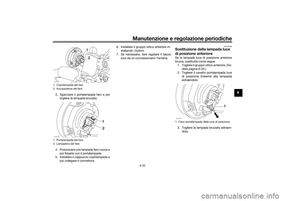 YAMAHA XSR 700 2021 Manuale duso (in Italian) Manutenzione e regolazione perio diche
6-35
6
3. Sganciare il portalampada faro e poi
togliere la lampada bruciata.
4. Posizionare una lampada faro nuova e poi fissarla con il portalampada.
5. Install YAMAHA XSR 700 2021 Manuale duso (in Italian) Manutenzione e regolazione perio diche
6-35
6
3. Sganciare il portalampada faro e poi
togliere la lampada bruciata.
4. Posizionare una lampada faro nuova e poi fissarla con il portalampada.
5. Install