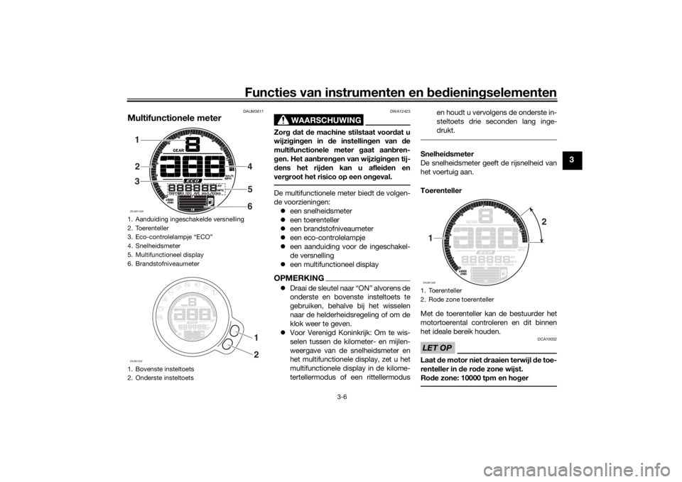 YAMAHA XSR 700 2021  Instructieboekje (in Dutch) Functies van instrumenten en bed ienin gselementen
3-6
3
DAUM3611
Multifunctionele meter
WAARSCHUWING
DWA12423
Zor g d at  de machine stilstaat voor dat u
wijzi gin gen in d e instellin gen van  de
mu