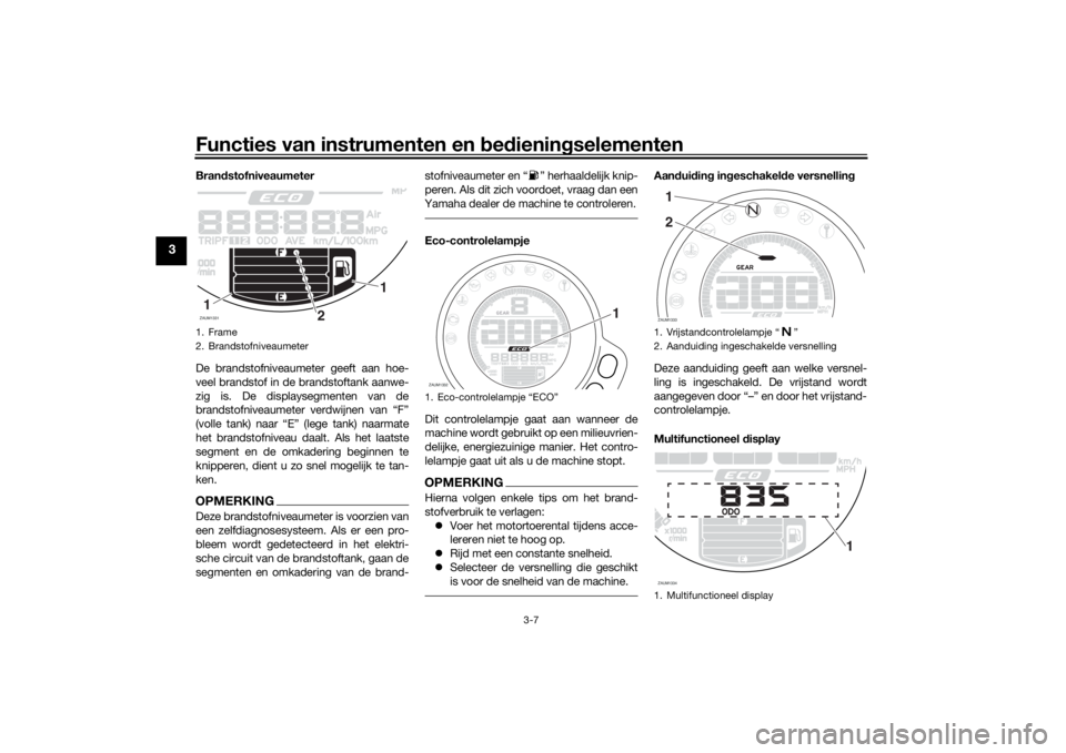 YAMAHA XSR 700 2021  Instructieboekje (in Dutch) Functies van instrumenten en bed ienin gselementen
3-7
3
Bran dstofniveaumeter
De brandstofniveaumeter geeft aan hoe-
veel brandstof in de brandstoftank aanwe-
zig is. De displaysegmenten van de
brand