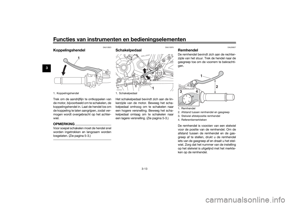 YAMAHA XSR 700 2021 Instructieboekje (in Dutch) Functies van instrumenten en bed ienin gselementen
3-13
3
DAU12823
Koppelin gshen delTrek om de aandrijflijn te ontkoppelen van
de motor, bijvoorbeeld om te schakelen, de
koppelingshendel in. Laat de YAMAHA XSR 700 2021 Instructieboekje (in Dutch) Functies van instrumenten en bed ienin gselementen
3-13
3
DAU12823
Koppelin gshen delTrek om de aandrijflijn te ontkoppelen van
de motor, bijvoorbeeld om te schakelen, de
koppelingshendel in. Laat de