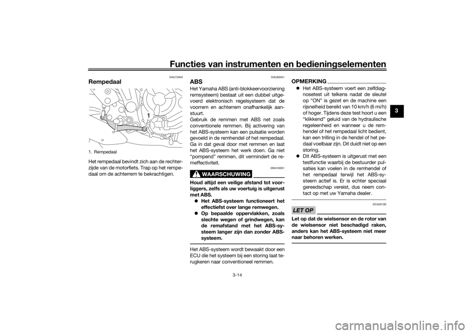 YAMAHA XSR 700 2021  Instructieboekje (in Dutch) Functies van instrumenten en bed ienin gselementen
3-14
3
DAU12944
Rempe daalHet rempedaal bevindt zich aan de rechter-
zijde van de motorfiets. Trap op het rempe-
daal om de achterrem te bekrachtigen