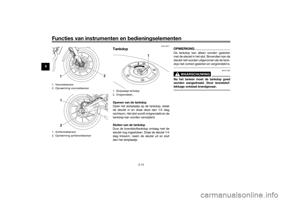 YAMAHA XSR 700 2021  Instructieboekje (in Dutch) Functies van instrumenten en bed ienin gselementen
3-15
3
DAU13077
Tank dopOpenen van  de tank dop
Open het slotplaatje op de tankdop, steek
de sleutel in en draai deze dan 1/4 slag
rechtsom. Het slot