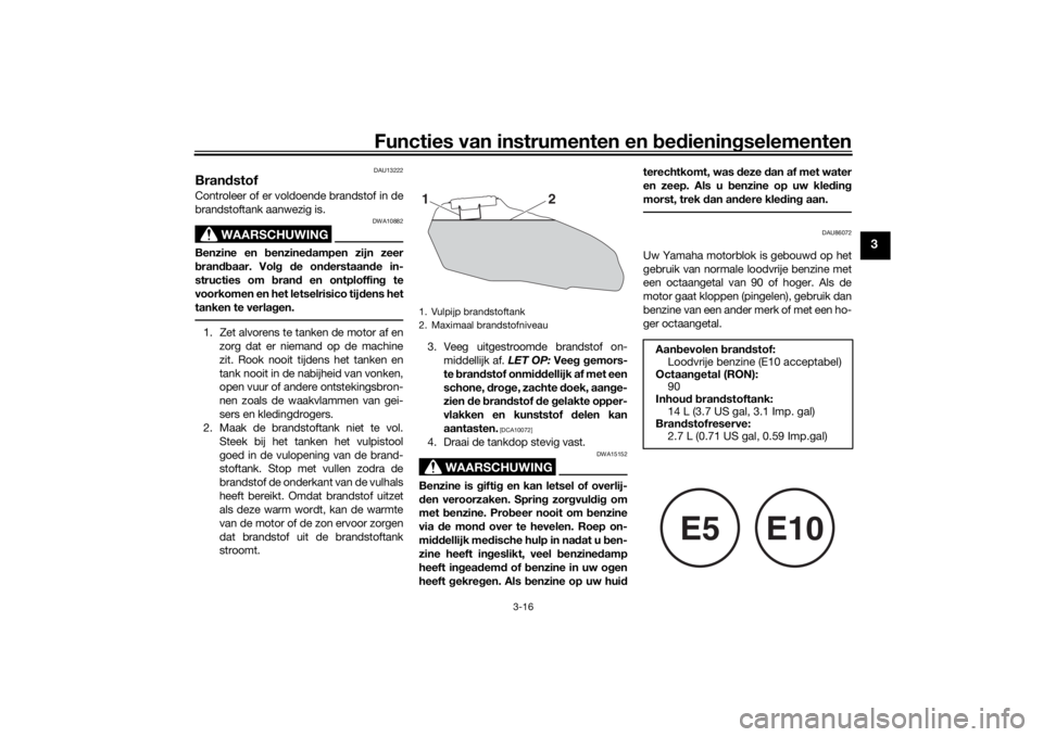 YAMAHA XSR 700 2021 Instructieboekje (in Dutch) Functies van instrumenten en bed ienin gselementen
3-16
3
DAU13222
Bran dstofControleer of er voldoende brandstof in de
brandstoftank aanwezig is.
WAARSCHUWING
DWA10882
Benzine en b enzinedampen zijn YAMAHA XSR 700 2021 Instructieboekje (in Dutch) Functies van instrumenten en bed ienin gselementen
3-16
3
DAU13222
Bran dstofControleer of er voldoende brandstof in de
brandstoftank aanwezig is.
WAARSCHUWING
DWA10882
Benzine en b enzinedampen zijn