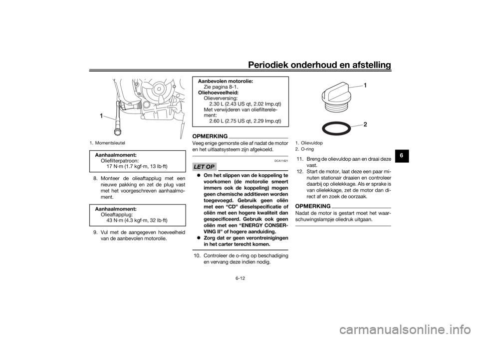 YAMAHA XSR 700 2021 Instructieboekje (in Dutch) Periodiek on derhoud en afstelling
6-12
6
8. Monteer de olieaftapplug met een
nieuwe pakking en zet de plug vast
met het voorgeschreven aanhaalmo-
ment.
9. Vul met de aangegeven hoeveelheid van de aa YAMAHA XSR 700 2021 Instructieboekje (in Dutch) Periodiek on derhoud en afstelling
6-12
6
8. Monteer de olieaftapplug met een
nieuwe pakking en zet de plug vast
met het voorgeschreven aanhaalmo-
ment.
9. Vul met de aangegeven hoeveelheid van de aa
