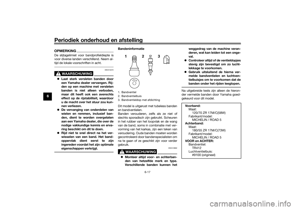 YAMAHA XSR 700 2021  Instructieboekje (in Dutch) Periodiek on derhou d en afstelling
6-17
6
OPMERKINGDe slijtagelimiet voor bandprofieldiepte is
voor diverse landen verschillend. Neem al-
tijd de lokale voorschriften in acht.
WAARSCHUWING
DWA10472
