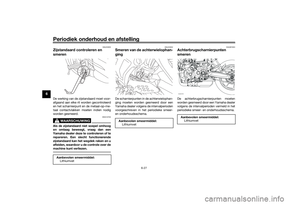 YAMAHA XSR 700 2021 Instructieboekje (in Dutch) Periodiek on derhou d en afstelling
6-27
6
DAU23203
Zijstan daar d controleren en
smerenDe werking van de zijstandaard moet voor-
afgaand aan elke rit worden gecontroleerd
en het scharnierpunt en de YAMAHA XSR 700 2021 Instructieboekje (in Dutch) Periodiek on derhou d en afstelling
6-27
6
DAU23203
Zijstan daar d controleren en
smerenDe werking van de zijstandaard moet voor-
afgaand aan elke rit worden gecontroleerd
en het scharnierpunt en de