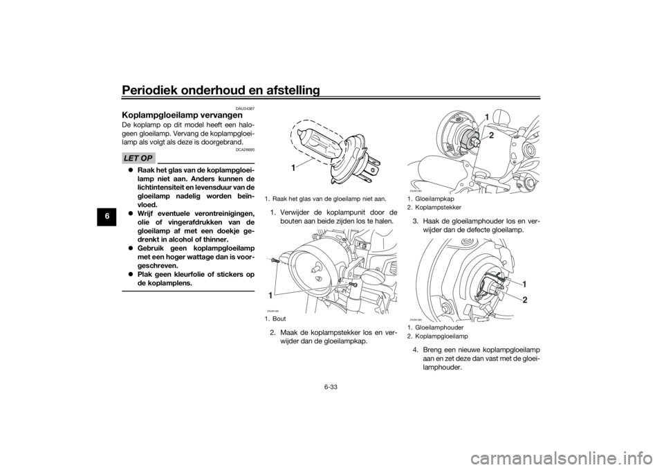 YAMAHA XSR 700 2021 Instructieboekje (in Dutch) Periodiek on derhou d en afstelling
6-33
6
DAU34387
Koplampg loeilamp vervan genDe koplamp op dit model heeft een halo-
geen gloeilamp. Vervang de koplampgloei-
lamp als volgt als deze is doorgebrand. YAMAHA XSR 700 2021 Instructieboekje (in Dutch) Periodiek on derhou d en afstelling
6-33
6
DAU34387
Koplampg loeilamp vervan genDe koplamp op dit model heeft een halo-
geen gloeilamp. Vervang de koplampgloei-
lamp als volgt als deze is doorgebrand.