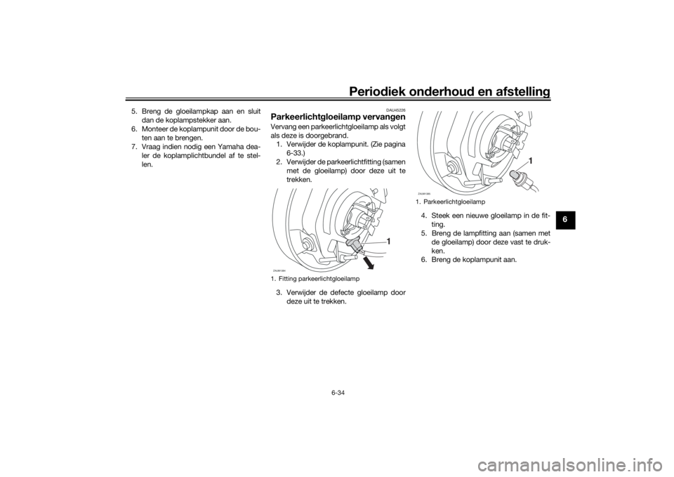 YAMAHA XSR 700 2021 Instructieboekje (in Dutch) Periodiek on derhoud en afstelling
6-34
6
5. Breng de gloeilampkap aan en sluit
dan de koplampstekker aan.
6. Monteer de koplampunit door de bou- ten aan te brengen.
7. Vraag indien nodig een Yamaha YAMAHA XSR 700 2021 Instructieboekje (in Dutch) Periodiek on derhoud en afstelling
6-34
6
5. Breng de gloeilampkap aan en sluit
dan de koplampstekker aan.
6. Monteer de koplampunit door de bou- ten aan te brengen.
7. Vraag indien nodig een Yamaha