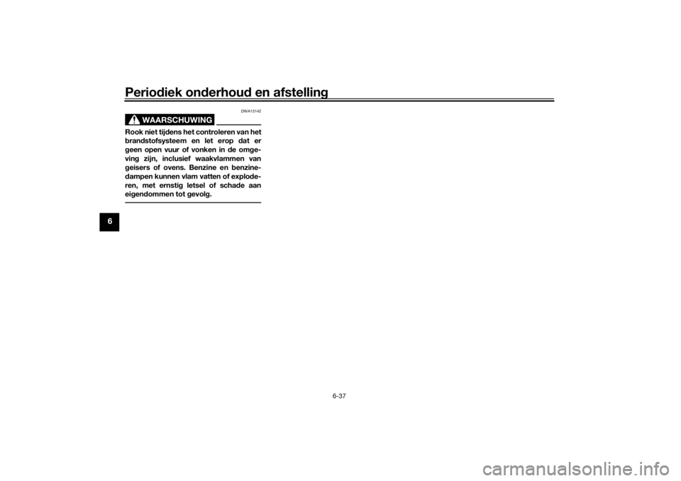 YAMAHA XSR 700 2021 Instructieboekje (in Dutch) Periodiek on derhou d en afstelling
6-37
6
WAARSCHUWING
DWA15142
Rook niet tij dens het controleren van het
b ran dstofsysteem en let erop dat er
g een open vuur of vonken in de omg e-
vin g zijn, i YAMAHA XSR 700 2021 Instructieboekje (in Dutch) Periodiek on derhou d en afstelling
6-37
6
WAARSCHUWING
DWA15142
Rook niet tij dens het controleren van het
b ran dstofsysteem en let erop dat er
g een open vuur of vonken in de omg e-
vin g zijn, i