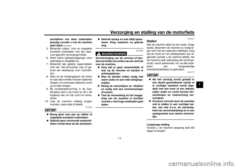 YAMAHA XSR 700 2021  Instructieboekje (in Dutch) Verzorgin g en stallin g van  de motorfiets
7-3
7
pervlakken van  deze on der delen
g ron dig  voor dat u met d e machine
g aat rij den.
 [DWA20650]
5. Behandel rubber, vinyl en ongelakte
kunststof on