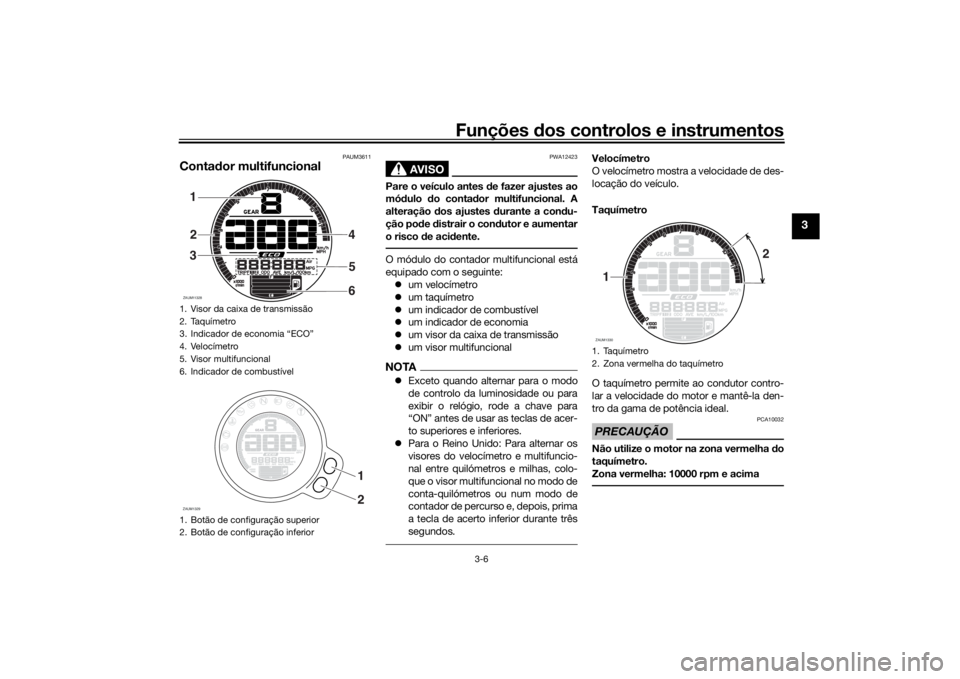 YAMAHA XSR 700 2021 Manual de utilização (in Portuguese) Funções dos controlos e instrumentos
3-6
3
PAUM3611
Conta dor multifuncional
AVISO
PWA12423
Pare o veículo antes de fazer ajustes ao
mó dulo do conta dor multifuncional. A
alteração dos ajust YAMAHA XSR 700 2021 Manual de utilização (in Portuguese) Funções dos controlos e instrumentos
3-6
3
PAUM3611
Conta dor multifuncional
AVISO
PWA12423
Pare o veículo antes de fazer ajustes ao
mó dulo do conta dor multifuncional. A
alteração dos ajust