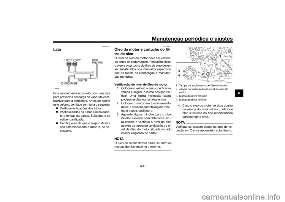 YAMAHA XSR 700 2021  Manual de utilização (in Portuguese) Manutenção periódica e ajustes
6-11
6
PAU36113
LataEste modelo está equipado com uma lata
para prevenir a descarga de vapor de com-
bustível para a atmosfera. Antes de operar
este veículo, verif
