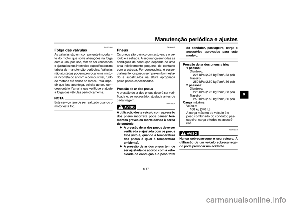 YAMAHA XSR 700 2021  Manual de utilização (in Portuguese) Manutenção periódica e ajustes
6-17
6
PAU21403
Folga  das válvulasAs válvulas são um componente importan-
te do motor que sofre alterações na folga
com o uso, por isso, têm de ser verificadas